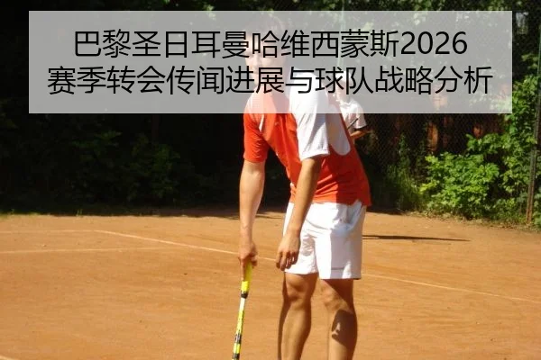 巴黎圣日耳曼哈维西蒙斯2026赛季转会传闻进展与球队战略分析