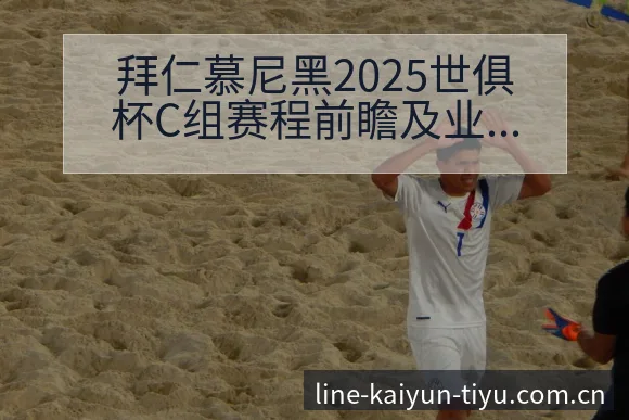 拜仁慕尼黑2025世俱杯C组赛程前瞻及业余球队挑战分析历 - 开云体育