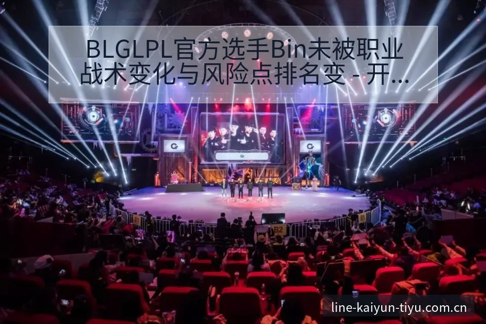 BLGLPL官方选手Bin未被职业战术变化与风险点排名变 - 开云体育