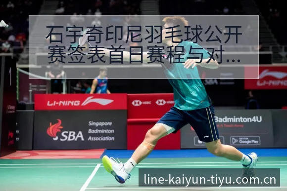 石宇奇印尼羽毛球公开赛签表首日赛程与对阵路径分析 - 开云体育