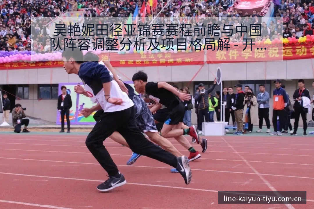 吴艳妮田径亚锦赛赛程前瞻与中国队阵容调整分析及项目格局解 - 开云体育